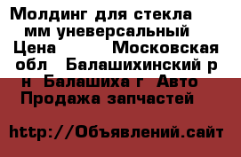 Молдинг для стекла 4500 мм уневерсальный  › Цена ­ 850 - Московская обл., Балашихинский р-н, Балашиха г. Авто » Продажа запчастей   